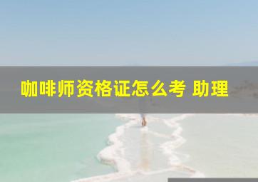 咖啡师资格证怎么考 助理